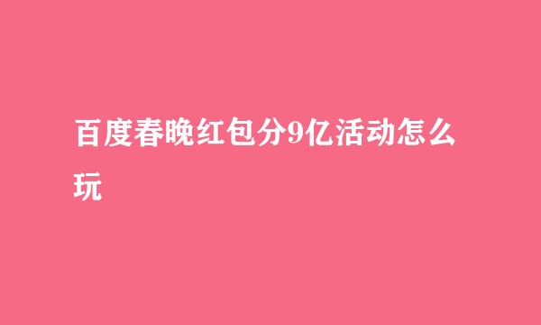 百度春晚红包分9亿活动怎么玩