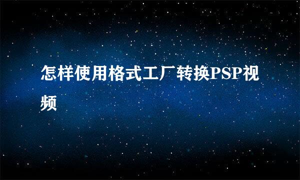 怎样使用格式工厂转换PSP视频