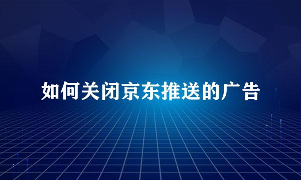 如何关闭京东推送的广告