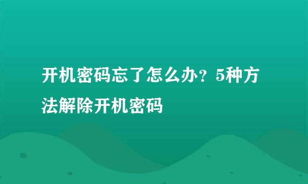 开机密码忘了怎么办？5种方法解除开机密码