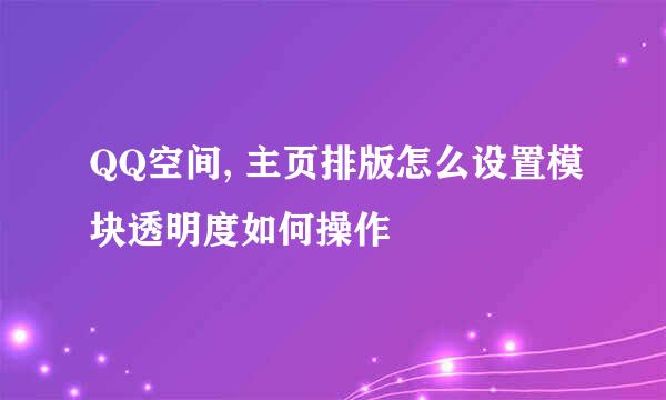 QQ空间, 主页排版怎么设置模块透明度如何操作