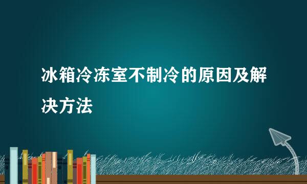 冰箱冷冻室不制冷的原因及解决方法