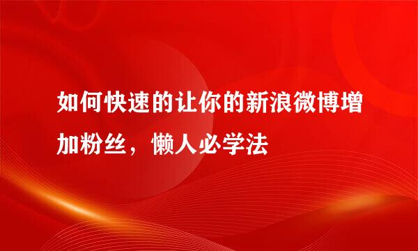 如何快速的让你的新浪微博增加粉丝，懒人必学法