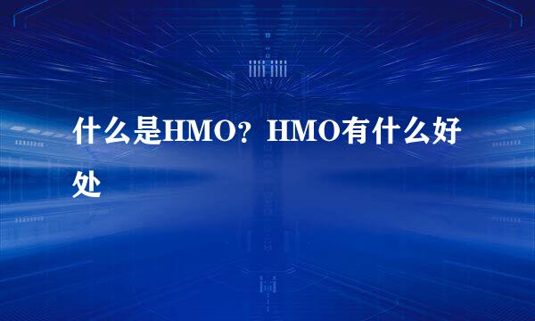 什么是HMO？HMO有什么好处