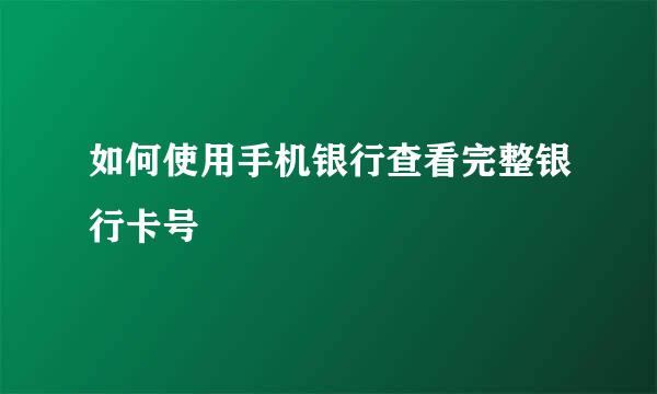 如何使用手机银行查看完整银行卡号