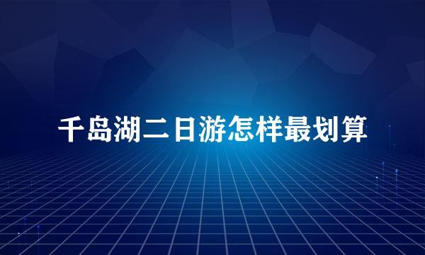 千岛湖二日游怎样最划算