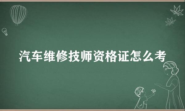 汽车维修技师资格证怎么考