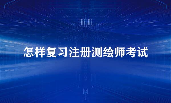 怎样复习注册测绘师考试