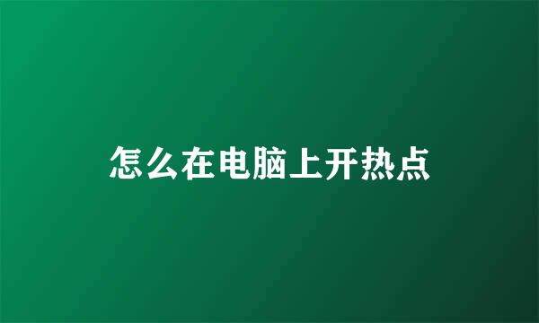 怎么在电脑上开热点