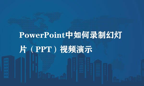 PowerPoint中如何录制幻灯片（PPT）视频演示