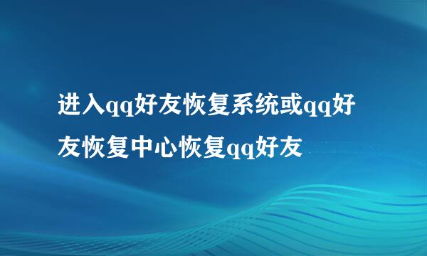 进入qq好友恢复系统或qq好友恢复中心恢复qq好友