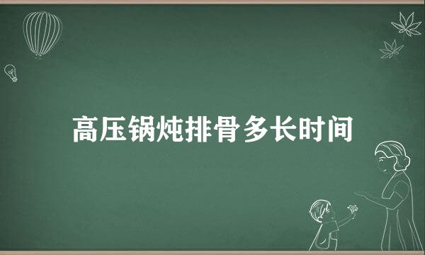 高压锅炖排骨多长时间