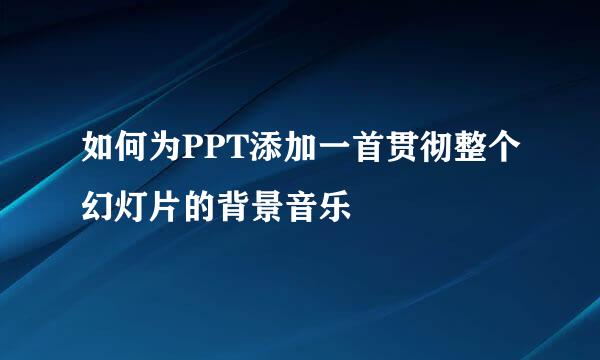 如何为PPT添加一首贯彻整个幻灯片的背景音乐