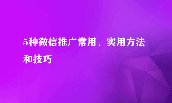 5种微信推广常用、实用方法和技巧