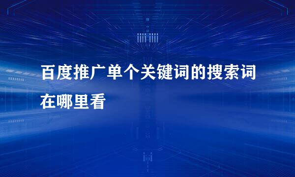 百度推广单个关键词的搜索词在哪里看