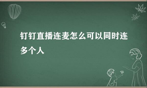 钉钉直播连麦怎么可以同时连多个人