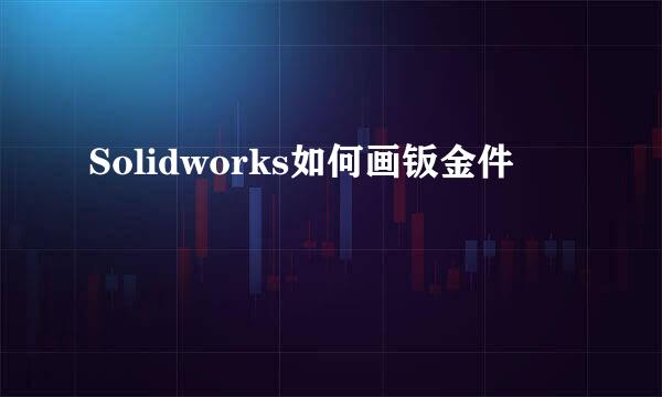 Solidworks如何画钣金件