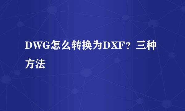 DWG怎么转换为DXF？三种方法