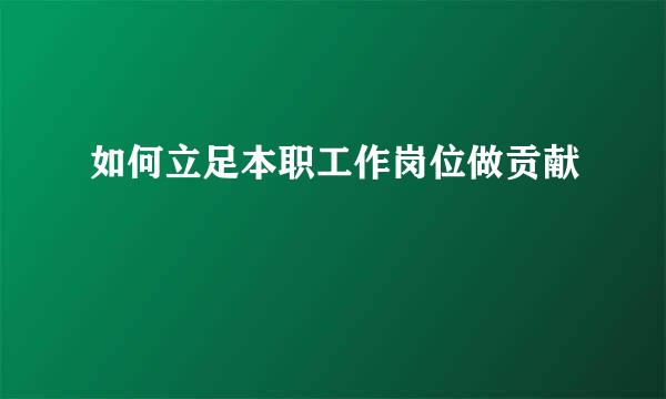 如何立足本职工作岗位做贡献