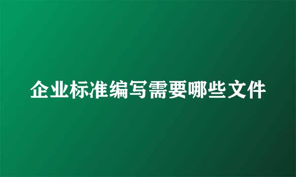 企业标准编写需要哪些文件