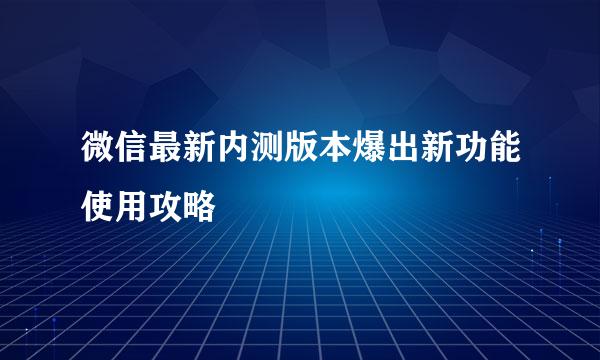 微信最新内测版本爆出新功能使用攻略