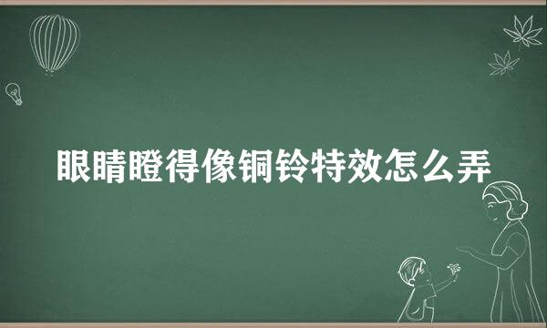 眼睛瞪得像铜铃特效怎么弄