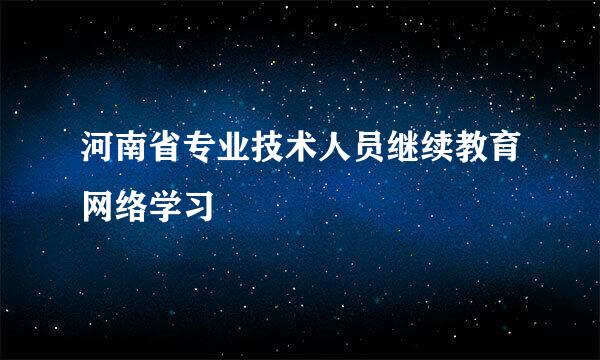 河南省专业技术人员继续教育网络学习