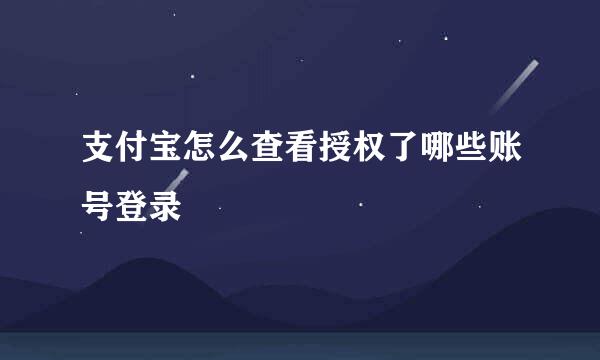 支付宝怎么查看授权了哪些账号登录