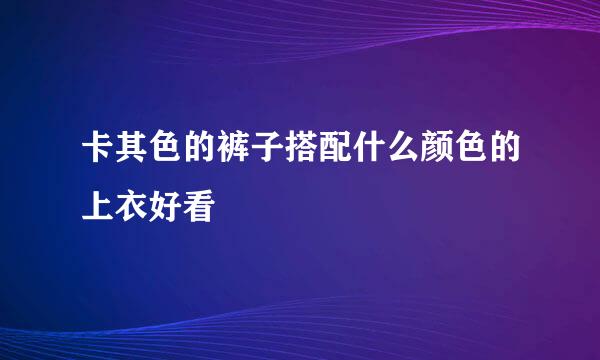 卡其色的裤子搭配什么颜色的上衣好看