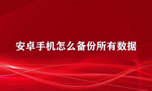 安卓手机怎么备份所有数据