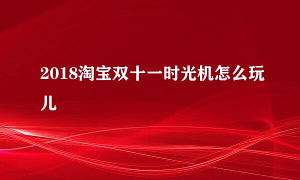 2018淘宝双十一时光机怎么玩儿