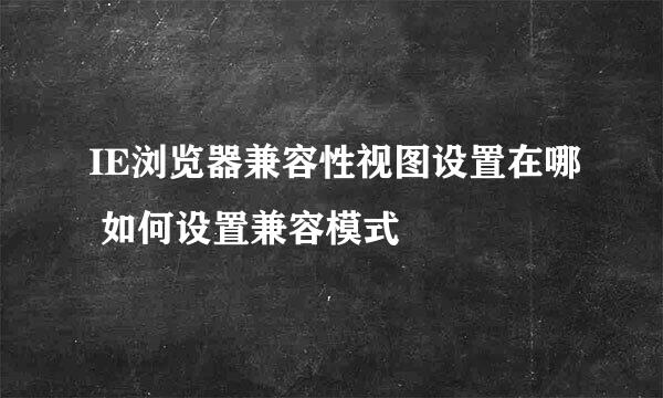 IE浏览器兼容性视图设置在哪 如何设置兼容模式