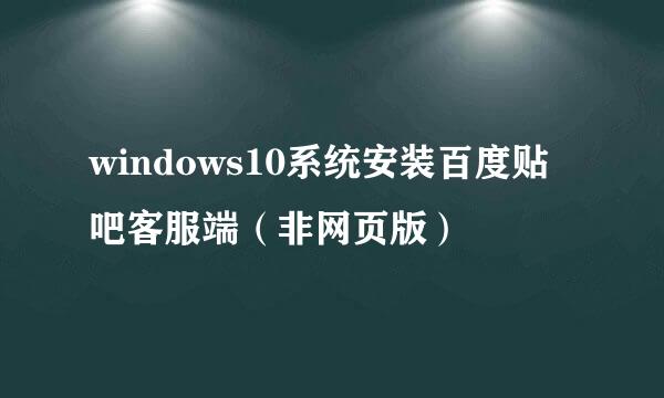 windows10系统安装百度贴吧客服端（非网页版）