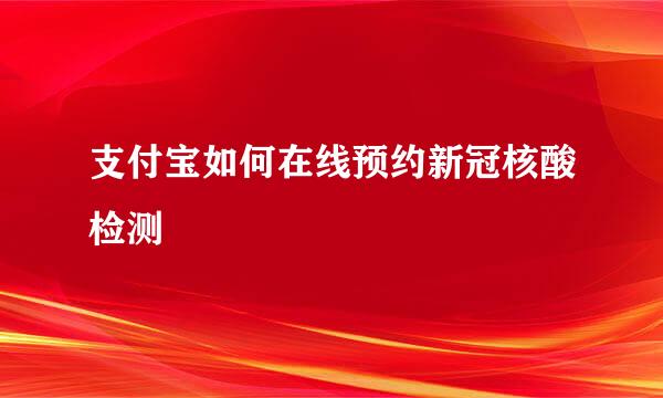 支付宝如何在线预约新冠核酸检测