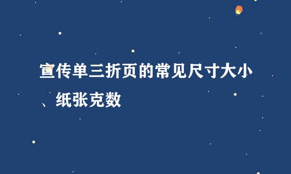 宣传单三折页的常见尺寸大小、纸张克数