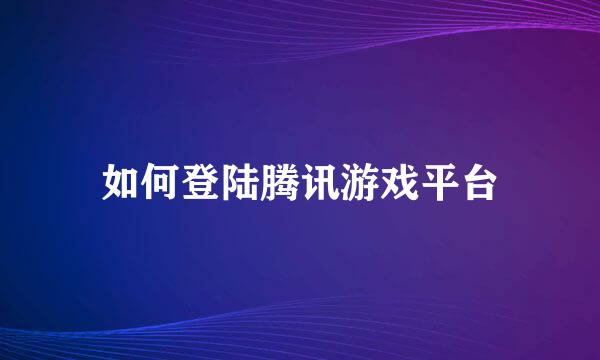 如何登陆腾讯游戏平台