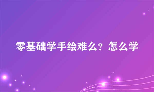 零基础学手绘难么？怎么学