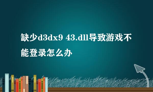 缺少d3dx9 43.dll导致游戏不能登录怎么办