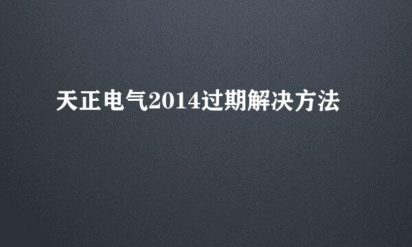 天正电气2014过期解决方法