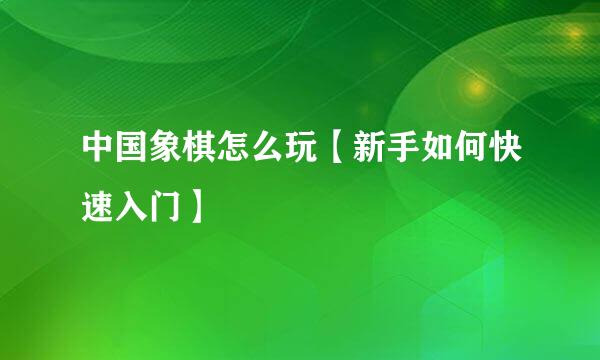 中国象棋怎么玩【新手如何快速入门】