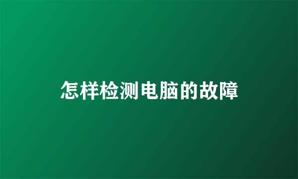 怎样检测电脑的故障