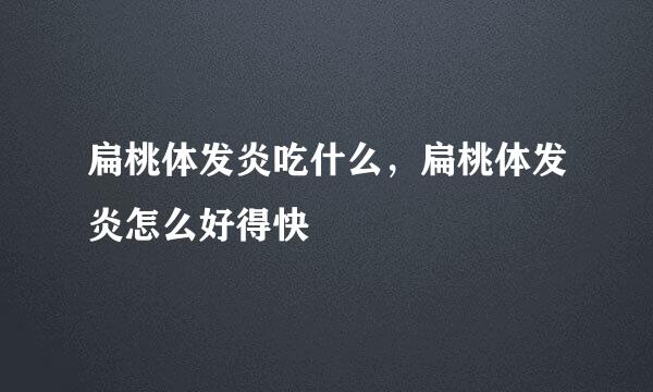 扁桃体发炎吃什么，扁桃体发炎怎么好得快