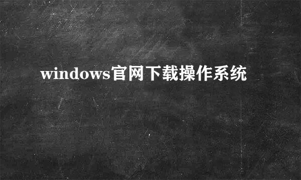 windows官网下载操作系统