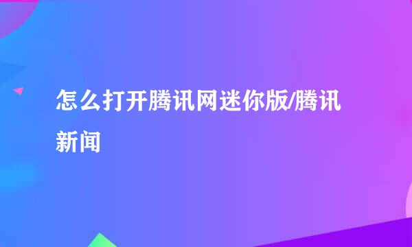 怎么打开腾讯网迷你版/腾讯新闻