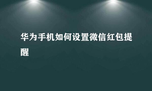 华为手机如何设置微信红包提醒