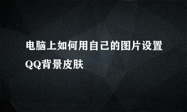 电脑上如何用自己的图片设置QQ背景皮肤