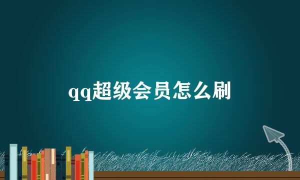 qq超级会员怎么刷