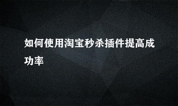 如何使用淘宝秒杀插件提高成功率