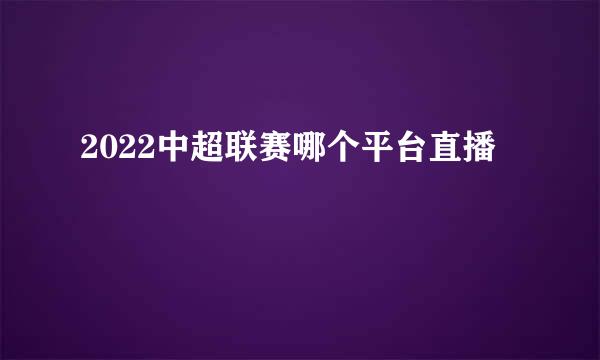 2022中超联赛哪个平台直播