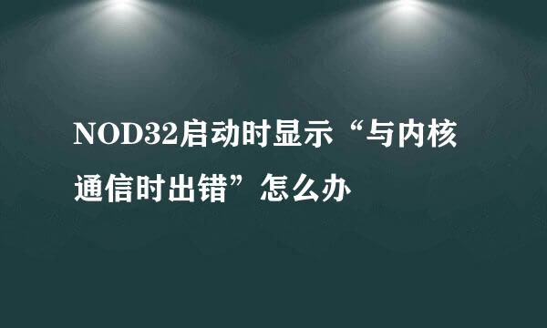 NOD32启动时显示“与内核通信时出错”怎么办